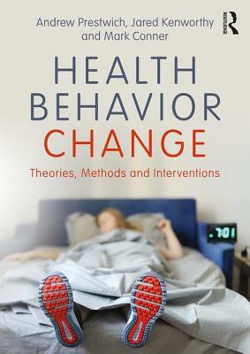 Health Behavior Change: Theories, Methods and Interventions by Jared Kenworthy, Mark Conner, Andrew Prestwich