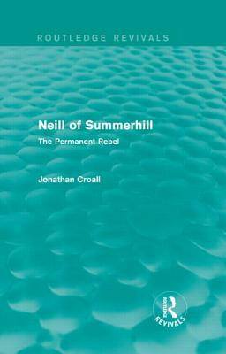 Neill of Summerhill (Routledge Revivals): The Permanent Rebel by Jonathan Croall