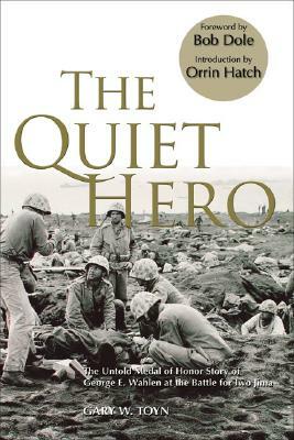 The Quiet Hero: The Untold Medal of Honor Story of George E. Wahlen at the Battle for Iwo Jima by Gary W. Toyn