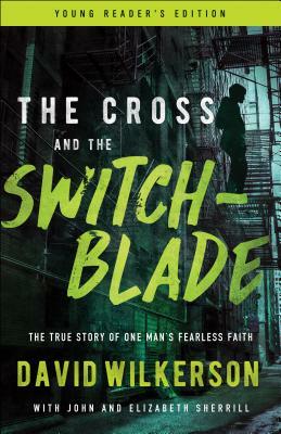 The Cross and the Switchblade: The True Story of One Man's Fearless Faith by David Wilkerson, Elizabeth Sherrill, John Sherrill
