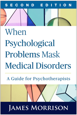 When Psychological Problems Mask Medical Disorders, Second Edition: A Guide for Psychotherapists by James Morrison