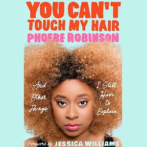You Can't Touch My Hair: And Other Things I Still Have to Explain by Phoebe Robinson