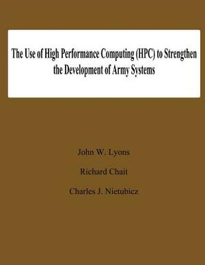 The Use of High Performance Computing (HPC) to Stengthen the Developing of Army Systems by John W. Lyons