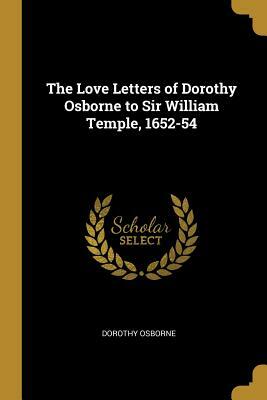 The Love Letters of Dorothy Osborne to Sir William Temple, 1652-54 by Dorothy Osborne