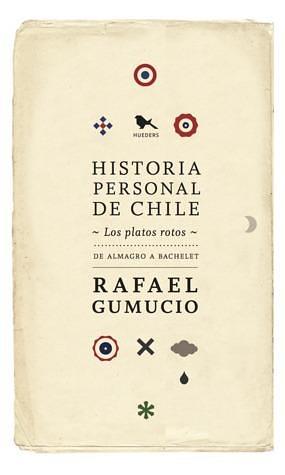 Historia personal de Chile. Los platos rotos by Rafael Gumucio, Rafael Gumucio