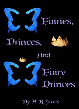 Fairies, Princes and Fairy Princes by A.R. Jarvis