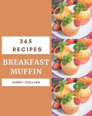 365 Breakfast Muffin Recipes: Breakfast Muffin Cookbook - The Magic to Create Incredible Flavor! by Jenny Collins