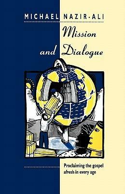 Mission and Dialogue: Proclaming The Gospel Afresh In Every Age by Michael Nazir-Ali