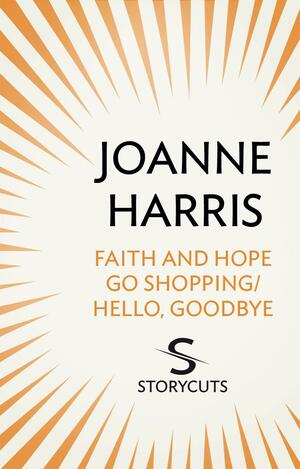 Faith and Hope Go Shopping/Hello, Goodbye by Joanne Harris