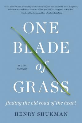 One Blade of Grass: Finding the Old Road of the Heart, a Zen Memoir by Henry Shukman