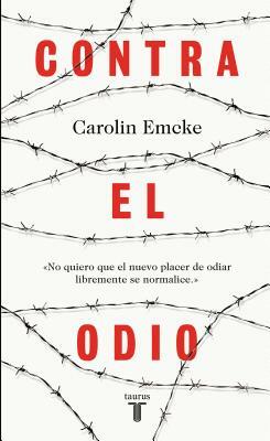 Contra El Odio / Against Hate.: Un Alegato En Defensa de la Pluralidad de Pensamiento, La Tolerancia Y La Libertad / A Plea in Defense of Plural Thoug by Carolin Emcke