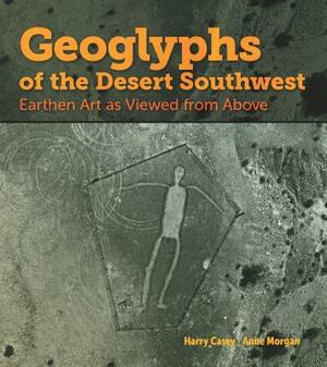 Geoglyphs of the Desert Southwest by Anne Morgan, Harry Casey