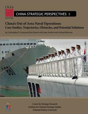 China's Out of Area Naval Operations: Case Studies, Trajectories, Obstacles, and Potential Solutions by Ross Rustici, Joshua Wiseman, Issaac Kardon