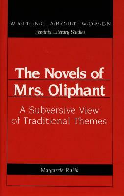 The Novels of Mrs. Oliphant: A Subversive View of Traditional Themes by Margarete Rubik