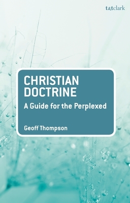 Christian Doctrine: A Guide for the Perplexed by Geoff Thompson