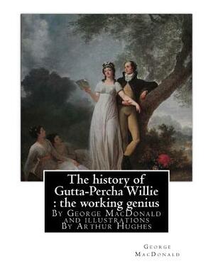 The history of Gutta-Percha Willie: the working genius (novel) World's Classic: By George MacDonald and illustrations By Arthur Hughes (27 January 183 by George MacDonald, Arthur Hughes