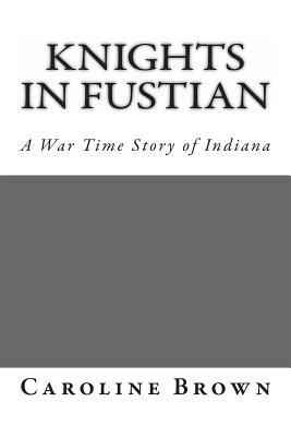 Knights in Fustian: A War Time Story of Indiana by Caroline Brown