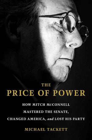 The Price of Power: How Mitch McConnell Mastered the Senate, Changed America, and Lost His Party by Michael Tackett