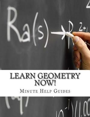 Learn Geometry NOW!: Geometry for the Person Who Has Never Understood Math! by Minute Help Guides