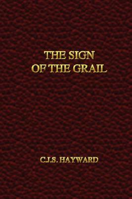 The Sign of the Grail by C. J. S. Hayward