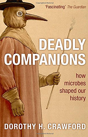 Deadly Companions: How Microbes Shaped Our History by Dorothy H. Crawford