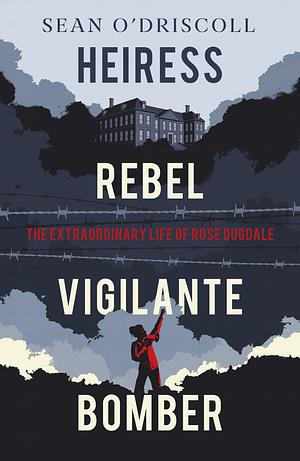 Heiress, Rebel, Vigilante, Bomber: The Extraordinary Life of Rose Dugdale by Sean O'Driscoll