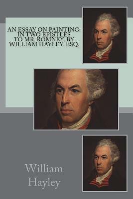 An essay on painting: in two epistles to Mr. Romney. By William Hayley, Esq. by William Hayley