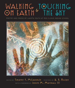 Walking on Earth and Touching the Sky: Poetry and Prose by Lakota Youth at Red Cloud Indian School by Joseph M. Marshall III, S.D. Nelson, Timothy P. McLaughlin