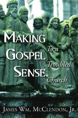 Making Gospel Sense To A Troubled Church by James Wm McClendon