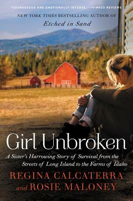 Girl Unbroken: A Sister's Harrowing Story of Survival from the Streets of Long Island to the Farms of Idaho by Rosie Maloney, Regina Calcaterra