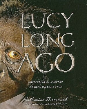 Lucy Long Ago: Uncovering the Mystery of Where We Came From by Catherine Thimmesh