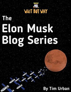 The Elon Musk Blog Series: Wait But Why by Tim Urban