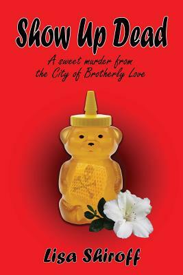 Show Up Dead: A Sweet Murder from the City of Brotherly Love by Lisa Shiroff