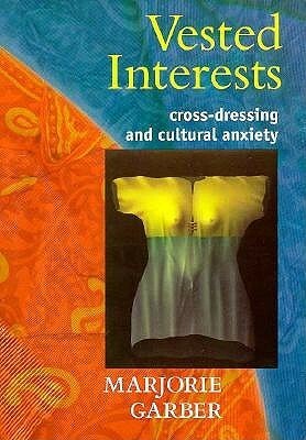 Vested Interests: Cross Dressing And Cultural Anxiety by Marjorie Garber