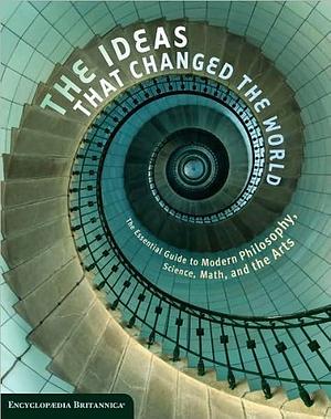 The Ideas that Changed the World: The Essential Guide to Modern Philosophy, Science, Math, and the Arts by Kathleen Kuiper