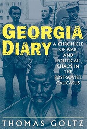 Georgia Diary: A Chronicle of War and Political Chaos in the Post-Soviet Caucasus: A Chronicle of War and Political Chaos in the Post-Soviet Caucasus by Thomas Goltz