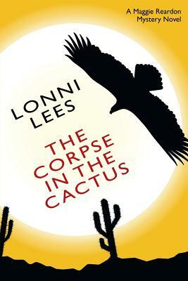 The Corpse in the Cactus - A Maggie Reardon Mystery by Lonni Lees