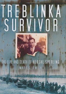 Treblinka Survivor: The Life and Death of Hershl Sperling by Mark S. Smith