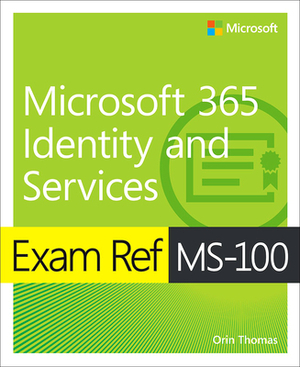 Exam Ref Ms-100 Microsoft 365 Identity and Services by Orin Thomas