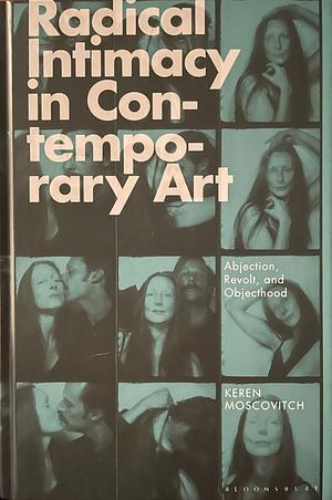 Radical Intimacy in Contemporary Art: Abjection, Revolt, and Objecthood by Keren Moscovitch