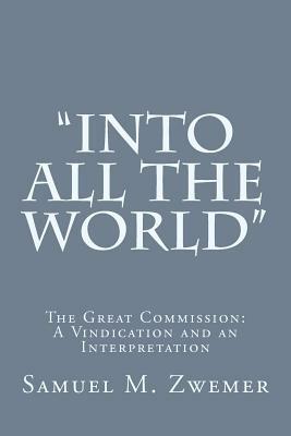 "Into All the World": The Great Commission: A Vindication and an Interpretation by Samuel M. Zwemer