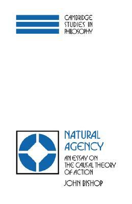 Natural Agency: An Essay on the Causal Theory of Action by John Bishop