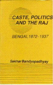 Caste, Politics, and the Raj: Bengal, 1872-1937 by Sekhar Bandyopadhyay