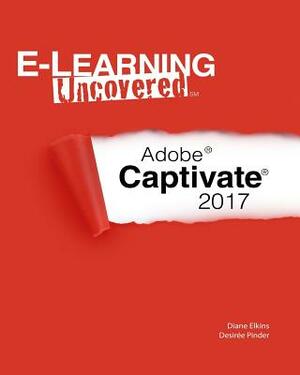 E-Learning Uncovered: Adobe Captivate 2017 by Desiree Pinder, Diane Elkins