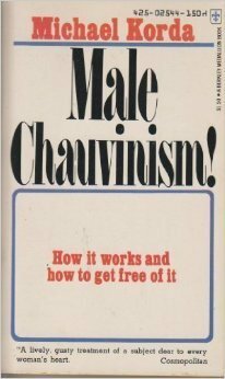 Male Chauvinism! How It Works And How To Get Free Of It by Michael Korda