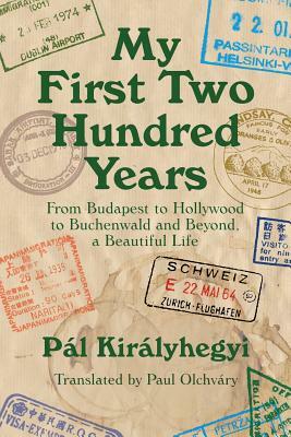 My First Two Hundred Years: From Budapest to Hollywood to Buchenwald and Beyond, a Beautiful Life by Pal Kiralyhegyi