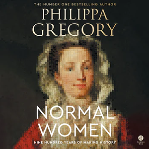 Normal Women: Nine Hundred Years of Making History by Philippa Gregory