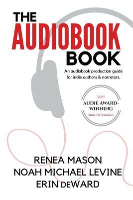 The Audiobook Book: An Audiobook Production Guide for Indie Authors & Narrators by Noah Michael Levine, Erin Deward, Renea Mason