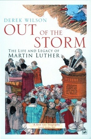 Out Of The Storm: The Life and Legacy of Martin Luther by Derek Wilson