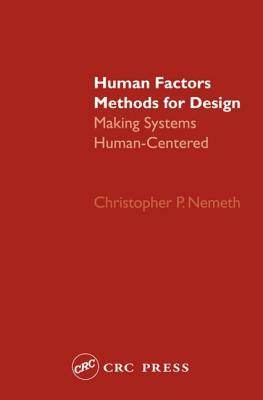 Human Factors Methods for Design: Making Systems Human-Centered by Christopher P. Nemeth